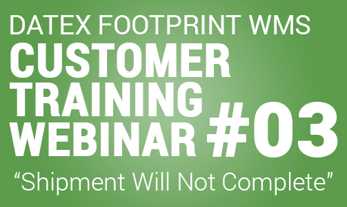 Clients Only: Datex FootPrint® WMS Customer Training #3 – Outbound Shipment Will Not Complete